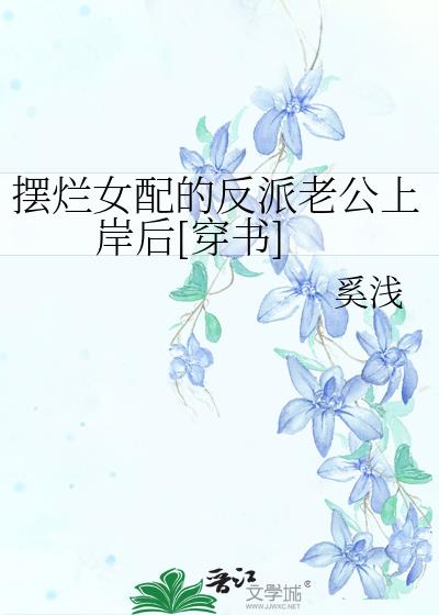 摆烂女配的反派老公上岸后[穿书]