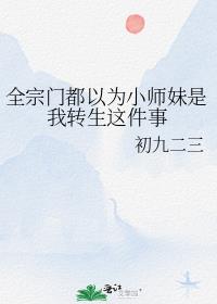 全宗门都以为小师妹是我转生这件事