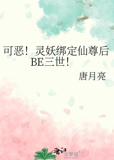 可恶！灵妖绑定仙尊后BE三世！