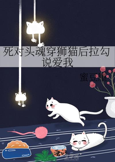 死对头魂穿狮猫后拉勾说爱我