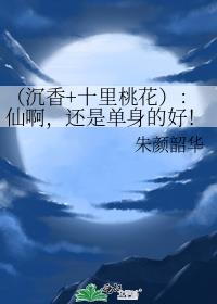 （沉香+十里桃花）：仙啊，还是单身的好！