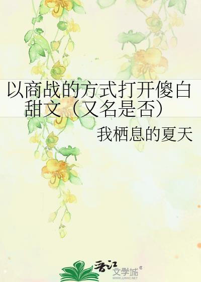 以商战的方式打开傻白甜文（又名是否）