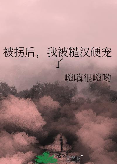 被拐后，我被糙汉硬宠了