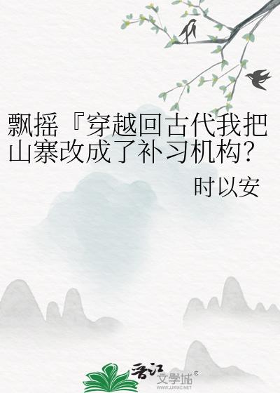 飘摇『穿越回古代我把山寨改成了补习机构？！』