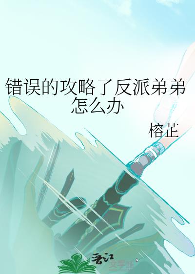 错误的攻略了反派弟弟怎么办