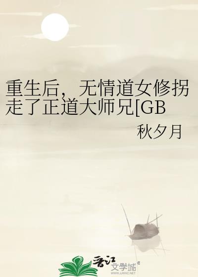 重生后，无情道女修拐走了正道大师兄[GB]