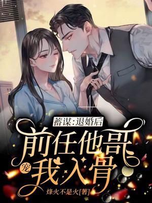 蓄谋：退婚后前任他哥宠我入骨