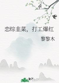 恋综韭菜，打工爆红